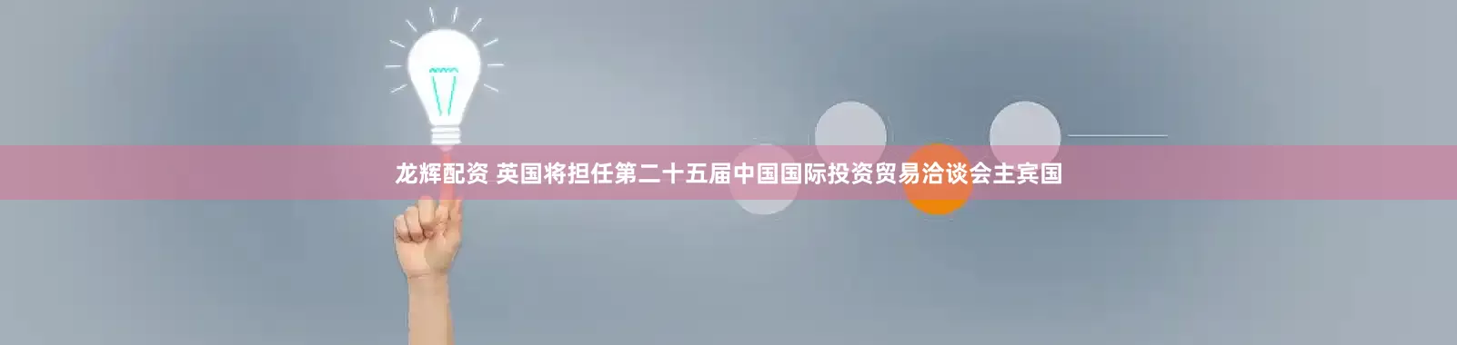龙辉配资 英国将担任第二十五届中国国际投资贸易洽谈会主宾国