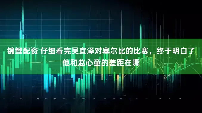 锦鲤配资 仔细看完吴宜泽对塞尔比的比赛，终于明白了他和赵心童的差距在哪